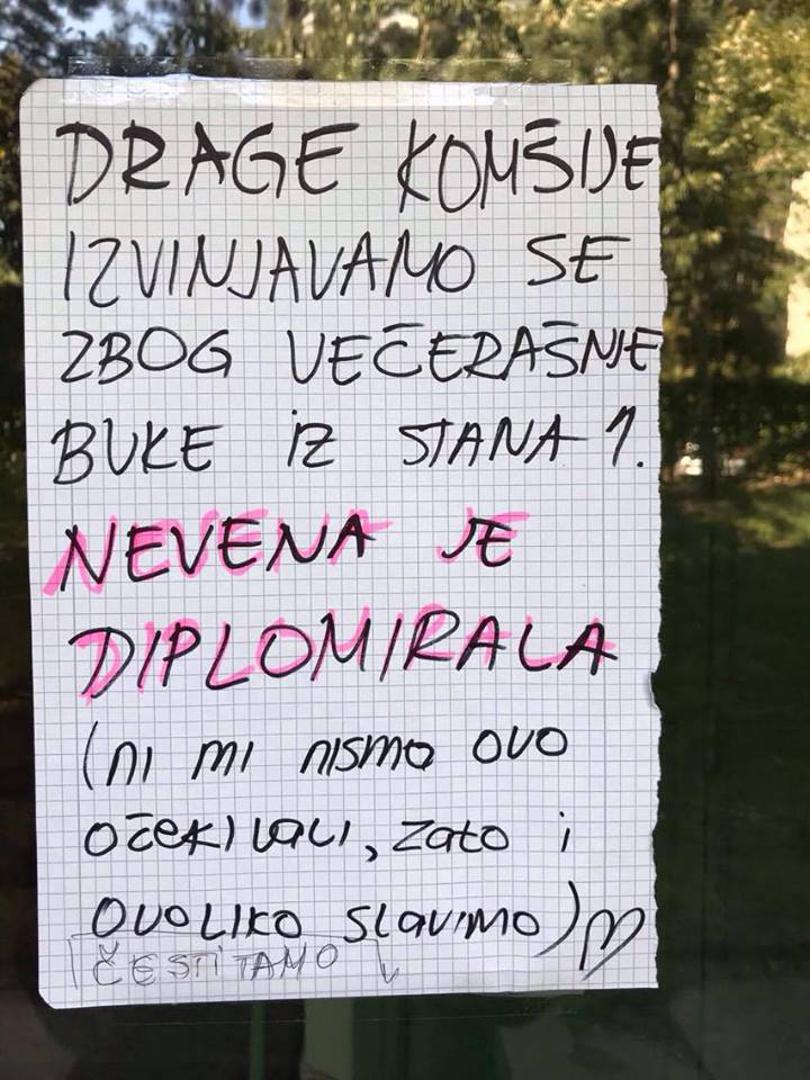 Zanimljive poruke dolazile su i od susjeda... Dragi susjedi, ispričavamo se zbog večerašnje buke iz stana 1. Nevena je diplomirala (ni mi nismo ovo očekivali, zato i ovoliko slavimo) – stoji u poruci koja je ostavljena na ulaznim vratima jedne zgrade u Beogradu.